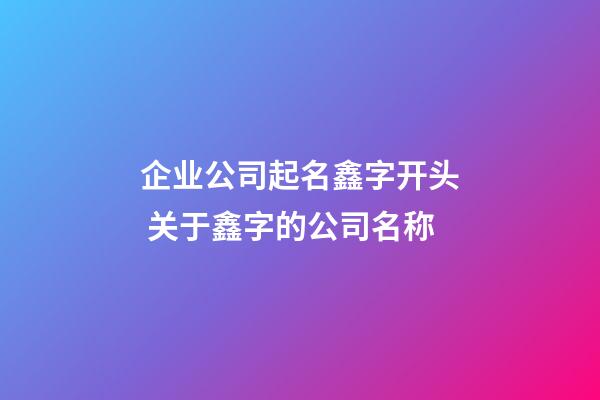 企业公司起名鑫字开头 关于鑫字的公司名称-第1张-公司起名-玄机派